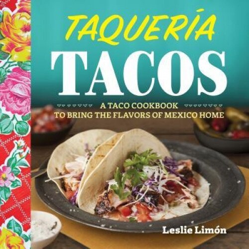 Taqueria Tacos: A Taco Cookbook to Bring the Flavors of Mexico Home, Leslie Limon (Author)