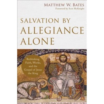 Salvation by Allegiance Alone: Rethinking Faith, Works, and the Gospel of Jesus the King, Matthew W. Bates (Author) Salvation by Allegiance Alone: Rethinking Faith, Works, and the Gospel of Jesus the King, Matthew W. Bates (Author)