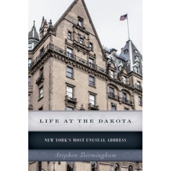 Life at the Dakota: New York's Most Unusual Address, Stephen Birmingham (Author)