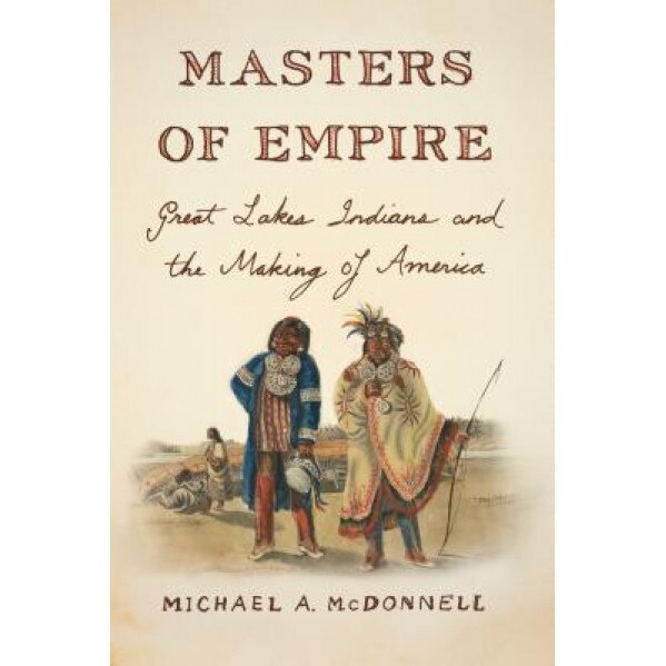 Masters of Empire: Great Lakes Indians and the Making of America, Michael McDonnell (Author)