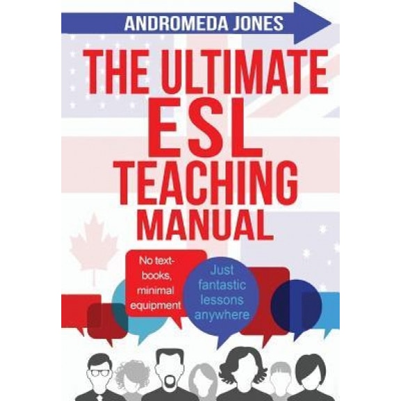 The Ultimate ESL Teaching Manual: No Textbooks, Minimal Equipment Just Fantastic Lessons Anywhere, Andromeda Jones (Author)