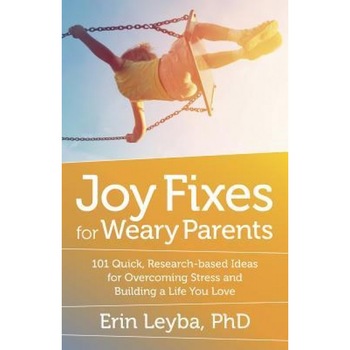 Joy Fixes for Weary Parents: 101 Quick, Research-Based Ideas for Overcoming Stress and Building a Life You Love, Erin Leyba (Author) Joy Fixes for Weary Parents: 101 Quick, Research-Based Ideas for Overcoming Stress and Building a Life You Love, Erin Leyba (Author)