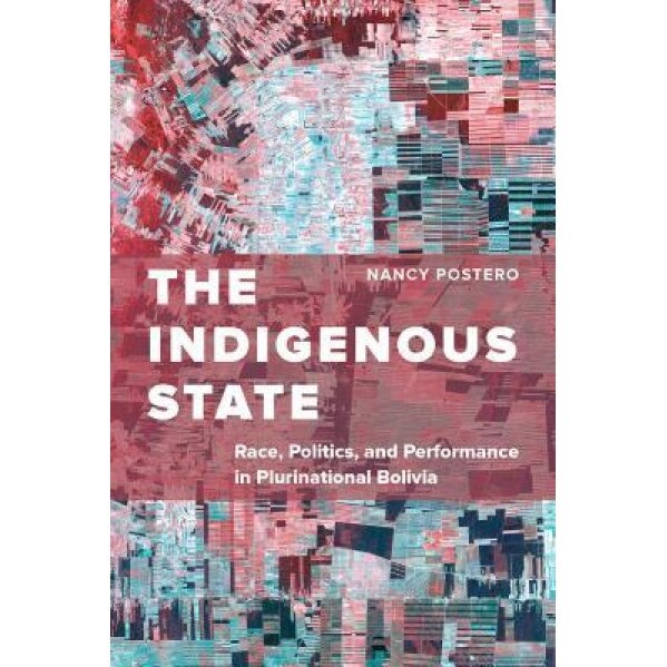 The Indigenous State: Race, Politics, and Performance in Plurinational Bolivia, Nancy Postero (Author)