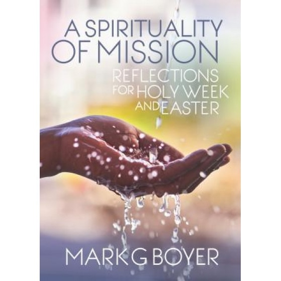 A Spirituality of Mission: Reflections for Holy Week and Easter, Mark G. Boyer (Author)