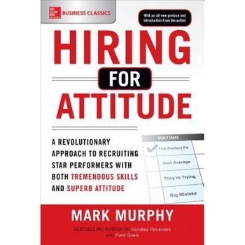 Hiring for Attitude: A Revolutionary Approach to Recruiting and Selecting People Withboth Tremendous Skills and Superb Attitude - Mark Murphy (Author) Hiring for Attitude: A Revolutionary Approach to Recruiting and Selecting People Withboth Tremendous Skills and Superb Attitude - Mark Murphy (Author)
