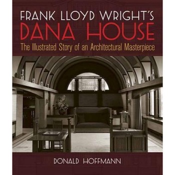 Frank Lloyd Wright's Dana House: The Illustrated Story of an Architectural Masterpiece, Donald Hoffmann (Author) Frank Lloyd Wright's Dana House: The Illustrated Story of an Architectural Masterpiece, Donald Hoffmann (Author)