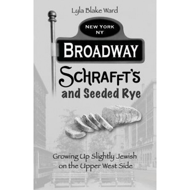 Broadway, Schrafft's and Seeded Rye: Growing Up Slightly Jewish on the Upper West Side, Lyla Blake Ward (Author)