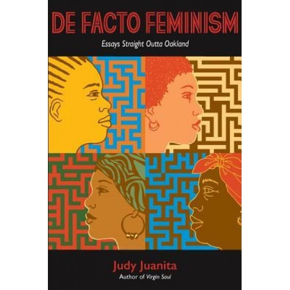 Defacto Feminism: Essays Straight Outta Oakland, Judy Juanita (Author)