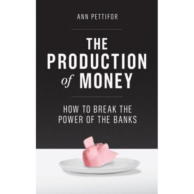 The Production of Money: How to Break the Power of Bankers - Ann Pettifor (Author)