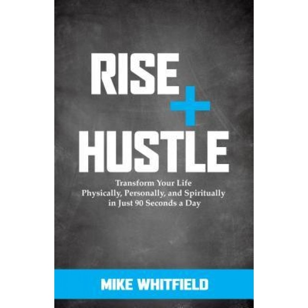 Rise and Hustle: Transform Your Life Physically, Personally, and Spiritually in Just 90 Seconds a Day, Mike Whitfield (Author)