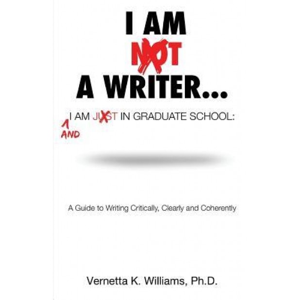 I'm Not a Writer...I'm Just in Graduate School: A Guide to Writing Critically, Clearly and Coherently, Dr Vernetta K. Williams (Author)