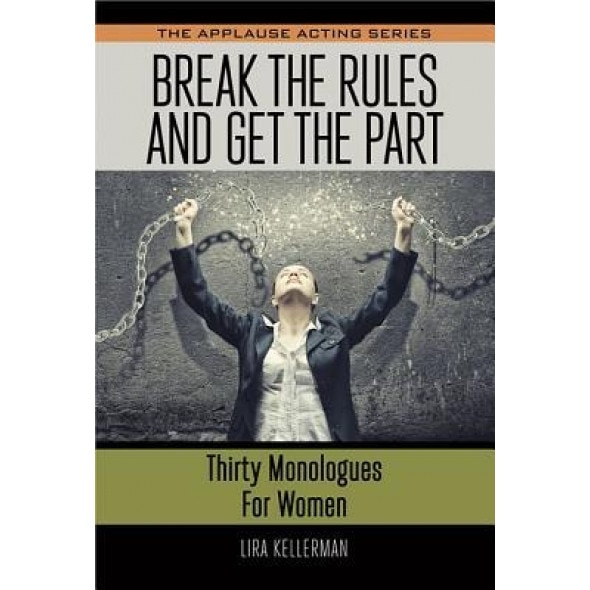 Break the Rules and Get the Part: Thirty Monologues for Women, Lira Kellerman (Author)