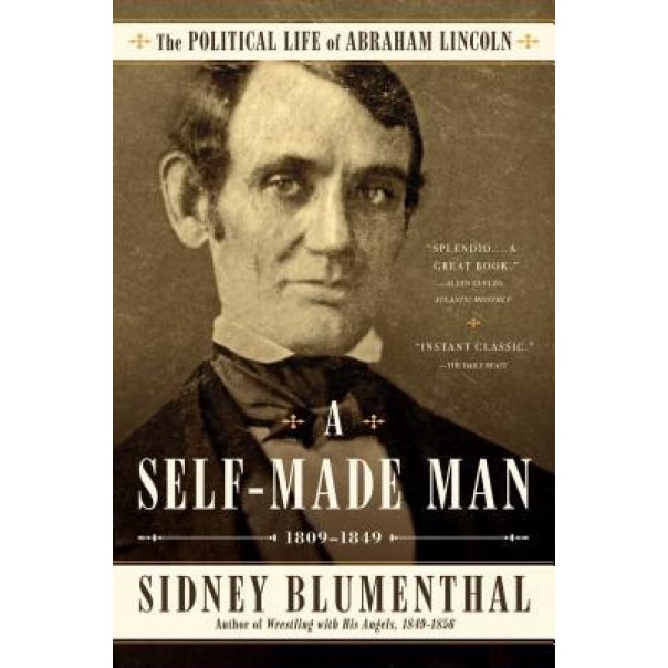 A Self-Made Man: The Political Life of Abraham Lincoln Vol. I, 1809 - 1849, Sidney Blumenthal (Author)