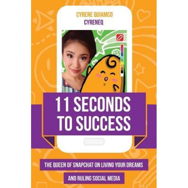 11 Seconds to Success: The Queen of Snapchat on Living Your Dreams and Ruling Social Media, Cyrene Quiamco (Author)