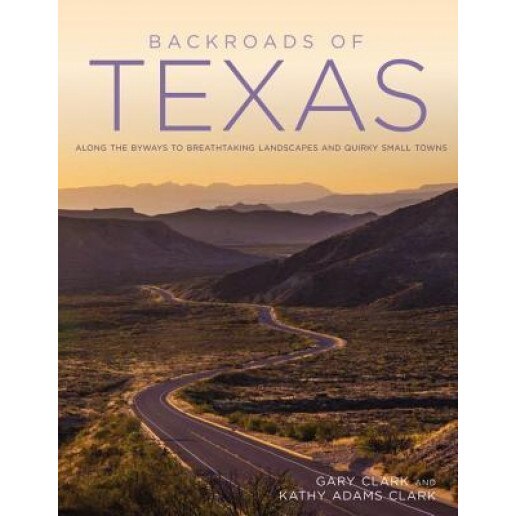 Backroads of Texas: Along the Byways to Breathtaking Landscapes and Quirky Small Towns, Gary, Jr. Clark (Author)