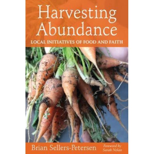 Harvesting Abundance: Local Initiatives of Food and Faith, Brian Sellers-Petersen (Author)