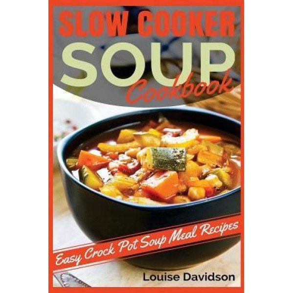 Slow Cooker Soup Cookbook: Easy Crock Pot Soup Meal Recipes, Louise Davidson (Author)