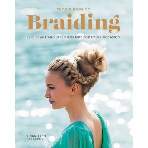 The Big Book of Braiding: 55 Elegant and Stylish Braids for Every Occasion, Bjorn Axen (Author)