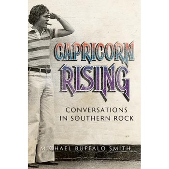 Capricorn Rising: Conversations in Southern Rock, Michael Buffalo Smith (Author) Capricorn Rising: Conversations in Southern Rock, Michael Buffalo Smith (Author)