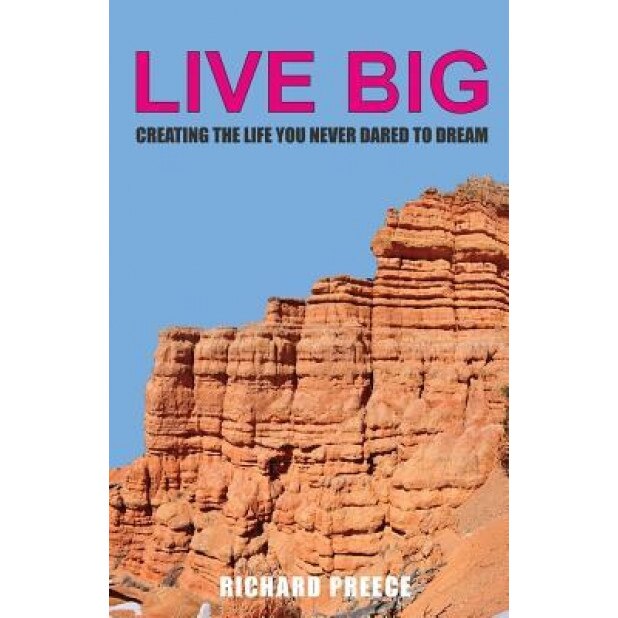 Live Big: Creating the Life You Never Dared to Dream, Richard Preece (Author)