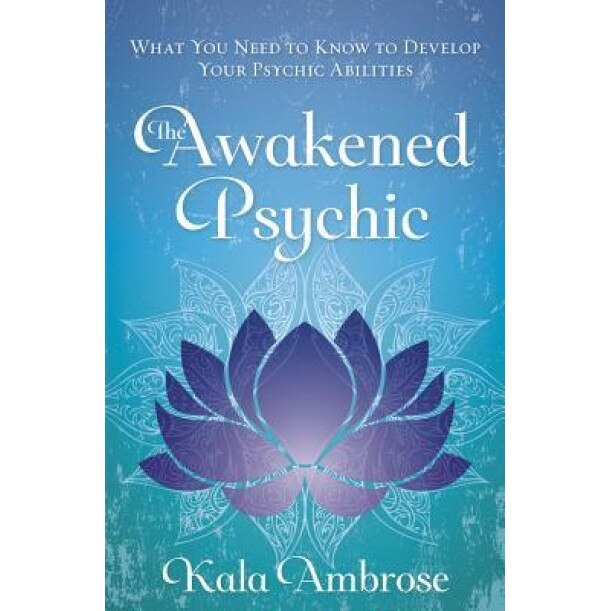 The Awakened Psychic: What You Need to Know to Develop Your Psychic Abilities - Kala Ambrose (Author)