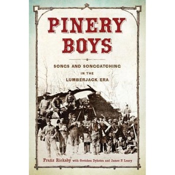 Pinery Boys: Songs and Songcatching in the Lumberjack Era, Franz Rickaby (Editor) Pinery Boys: Songs and Songcatching in the Lumberjack Era, Franz Rickaby (Editor)