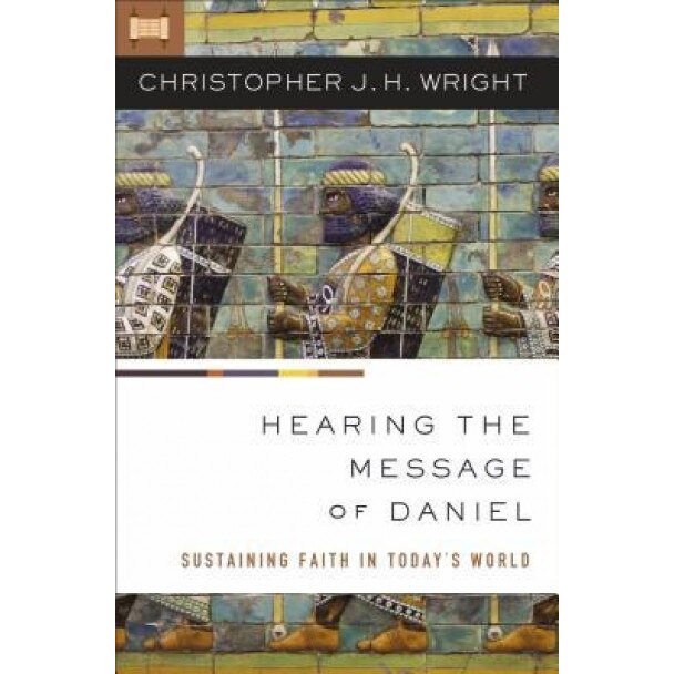 Hearing the Message of Daniel: Sustaining Faith in Today S World, Christopher J. H. Wright (Author)