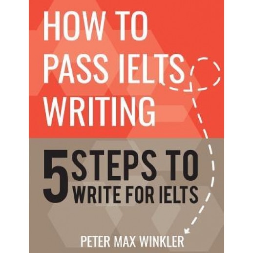 How to Pass Ielts Writing: 5 Steps to Write for Ielts, Peter Max Winkler (Author)