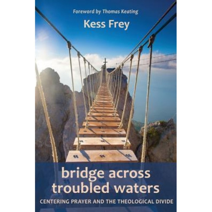 Bridge Across Troubled Waters: Centering Prayer and the Theological Divide, Kess Frey (Author)