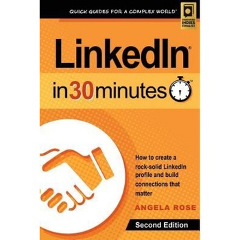Linkedin in 30 Minutes (2nd Edition): How to Create a Rock-Solid Linkedin Profile and Build Connections That Matter - Angela Rose (Author) Linkedin in 30 Minutes (2nd Edition): How to Create a Rock-Solid Linkedin Profile and Build Connections That Matter - Angela Rose (Author)