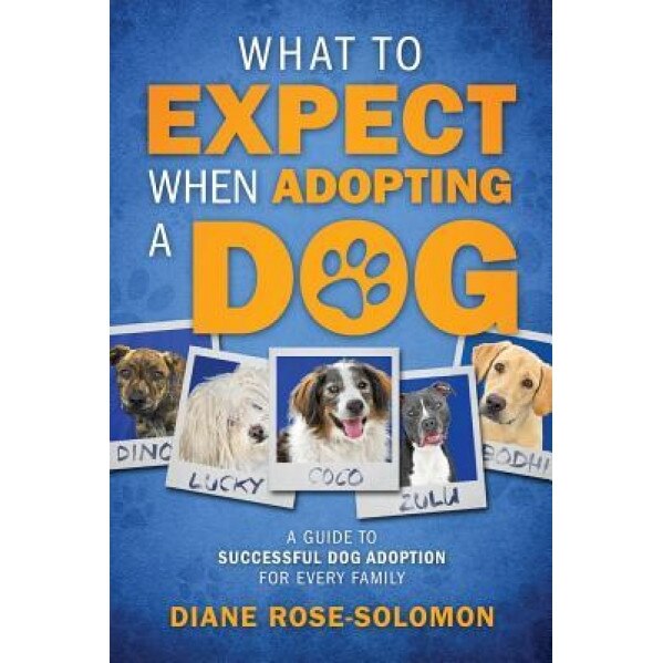 What to Expect When Adopting a Dog: A Guide to Successful Dog Adoption for Every Family, Diane Rose-Solomon (Author)