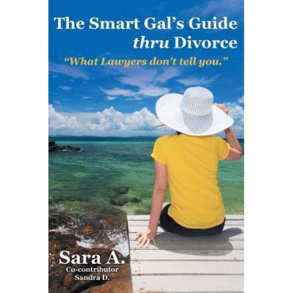 The Smart Gal's Guide Thru Divorce: What Lawyers Don't Tell You., Sara a. (Author)