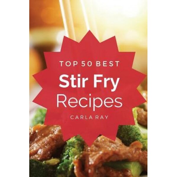 Stir Fry: Top 50 Best Stir Fry Recipes - The Quick, Easy, & Delicious Everyday Cookbook!, Carla Ray (Author)