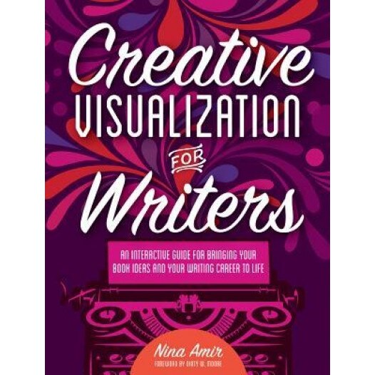 Creative Visualization for Writers: An Interactive Guide for Bringing Your Book Ideas and Your Writing Career to Life, Nina Amir (Author)