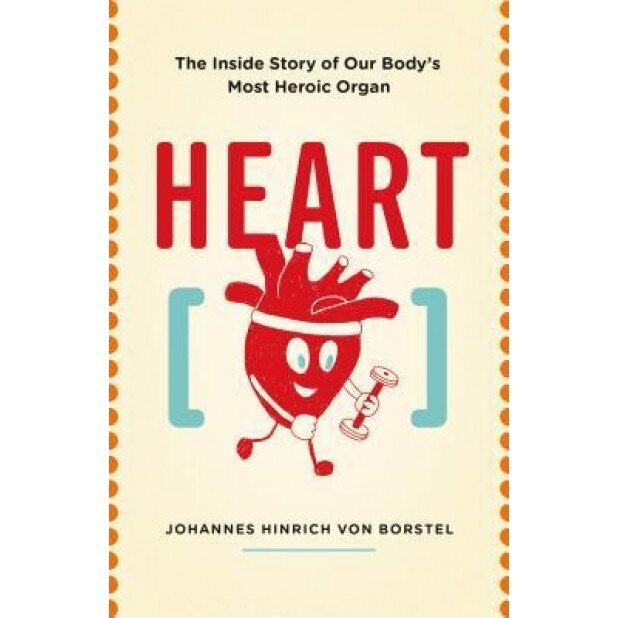 Heart: The Inside Story of Our Body's Most Heroic Organ, Johannes Hinrich Von Borstel (Author)
