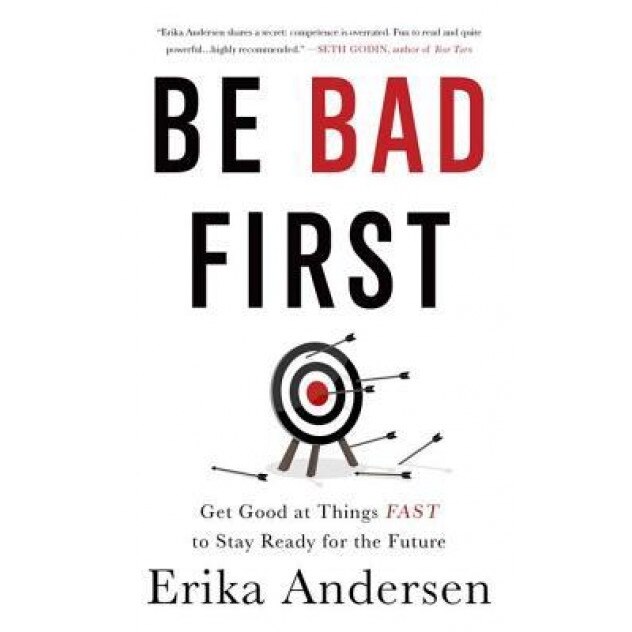 Be Bad First: Get Good at Things Fast to Stay Ready for the Future, Erika Andersen (Author)