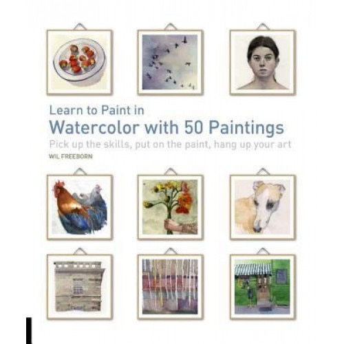 Learn to Paint in Watercolor with 50 Paintings: Pick Up the Skills, Put on the Paint, Hang Up Your Art, Wil Freeborn (Author)