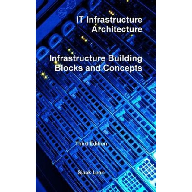 It Infrastructure Architecture - Infrastructure Building Blocks and Concepts Third Edition, Sjaak Laan (Author)