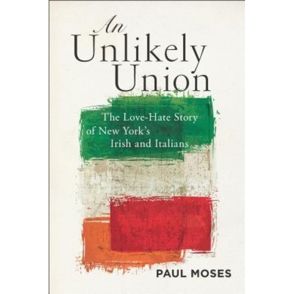 An Unlikely Union: The Love-Hate Story of New York's Irish and Italians, Paul Moses (Author)