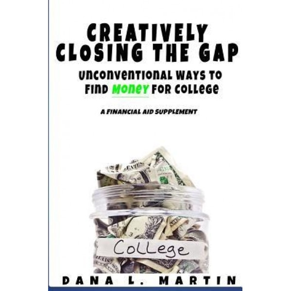Creatively Closing the Gap: Unconventional Ways to Find Money for College, Dana Martin (Author)