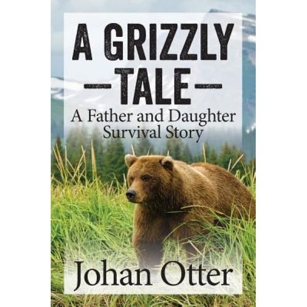 A Grizzly Tale: A Father and Daughter Survival Story, Johan Otter (Author)