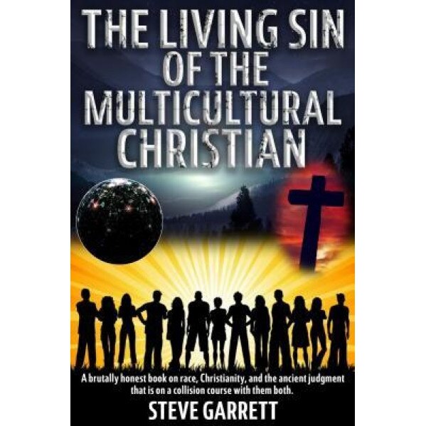 The Living Sin of the Multicultural Christian: A Brutally Honest Book on Race, Christianity, and the Ancient Judgment That Is on a Collision Course wi, Steve Garrett (Author)
