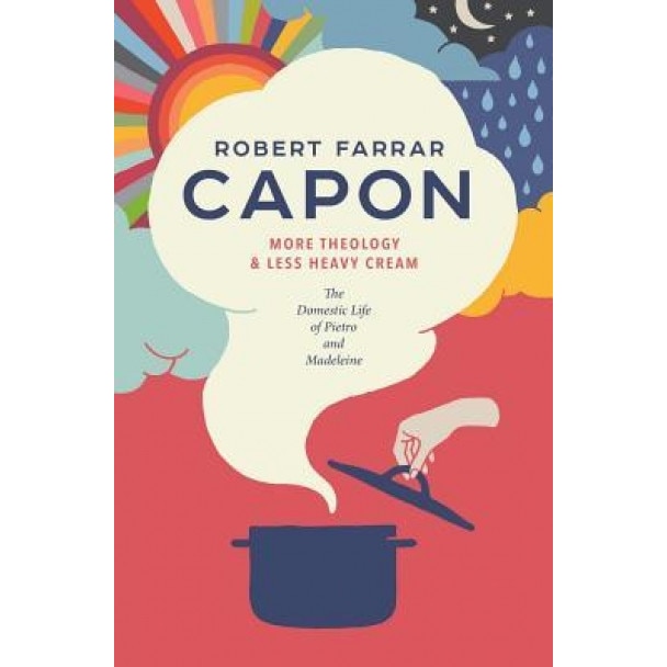More Theology & Less Heavy Cream: The Domestic Life of Pietro and Madeleine, Robert Farrar Capon (Author)