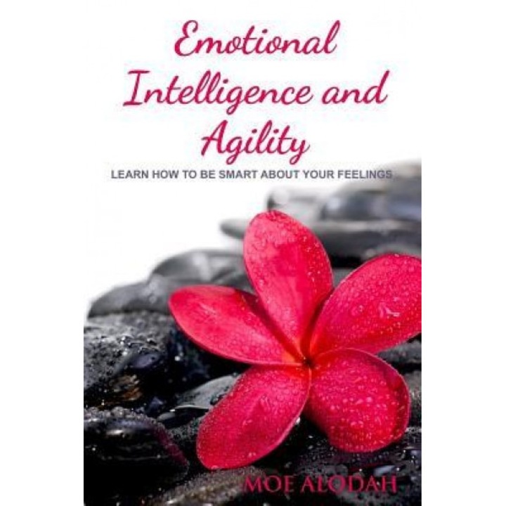 Emotional Intelligence and Agility: Learn How to Be Smart about Your Feelings, Moe Alodah (Author)