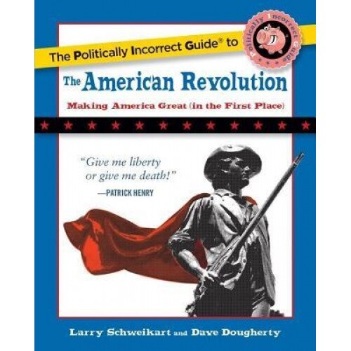 The Politically Incorrect Guide to the American Revolution, Larry Schweikart (Author)