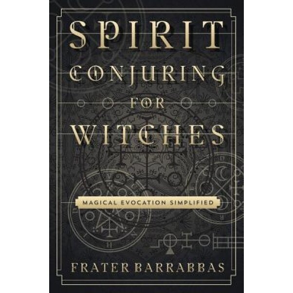 Spirit Conjuring for Witches: Magical Evocation Simplified - Frater Barrabbas (Author)