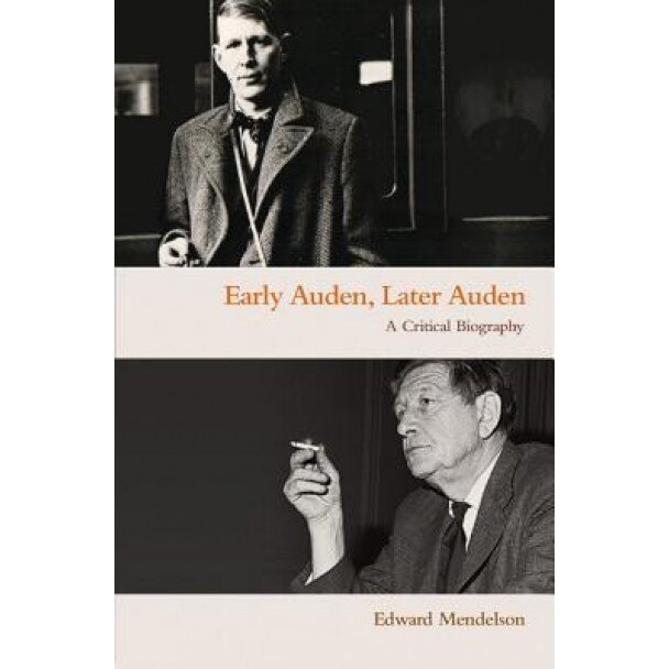 Early Auden, Later Auden: A Critical Biography, Edward Mendelson (Author)