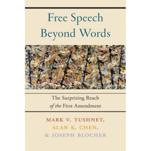 Free Speech Beyond Words: The Surprising Reach of the First Amendment, Mark V. Tushnet (Author)