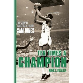 Ten Times a Champion: The Story of Basketball Legend Sam Jones, Mark C. Bodanza (Author) Ten Times a Champion: The Story of Basketball Legend Sam Jones, Mark C. Bodanza (Author)