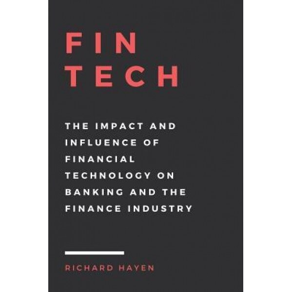 Fintech: The Impact and Influence of Financial Technology on Banking and the Finance Industry - Richard Hayen (Author)